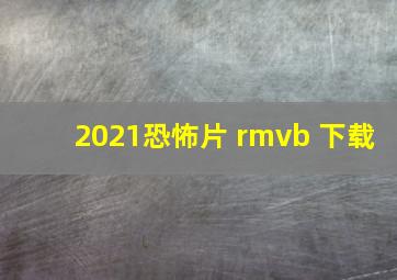 2021恐怖片 rmvb 下载